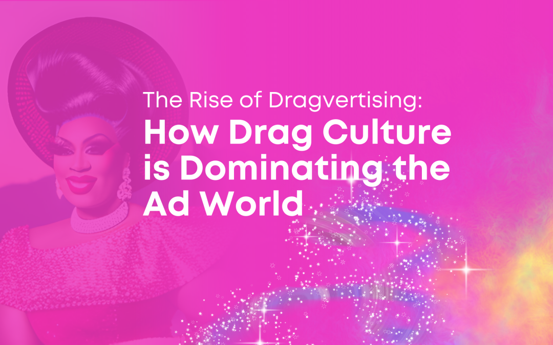 The Rise of Dragvertising: How Drag Culture is Dominating the Ad World